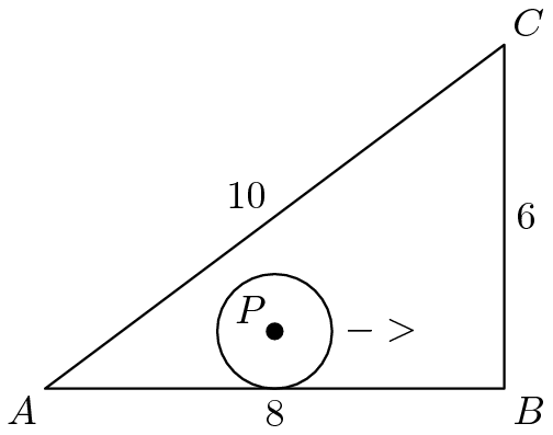[asy] draw(circle((4,1),1),black+linewidth(.75)); draw((0,0)--(8,0)--(8,6)--cycle,black+linewidth(.75)); MP("A",(0,0),SW);MP("B",(8,0),SE);MP("C",(8,6),NE);MP("P",(4,1),NW); MP("8",(4,0),S);MP("6",(8,3),E);MP("10",(4,3),NW); MP("->",(5,1),E); dot((4,1)); [/asy]