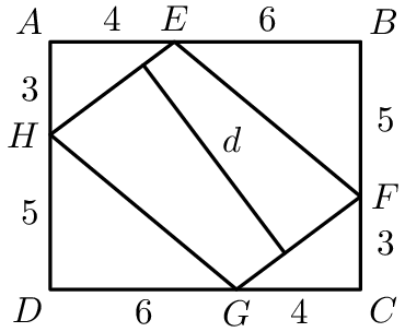 [asy] unitsize(3mm); defaultpen(linewidth(.8pt)+fontsize(10pt)); pair D=(0,0), C=(10,0), B=(10,8), A=(0,8); pair E=(4,8), F=(10,3), G=(6,0), H=(0,5); draw(A--B--C--D--cycle); draw(E--F--G--H--cycle); label("$A$",A,NW); label("$B$",B,NE); label("$C$",C,SE); label("$D$",D,SW); label("$E$",E,N); label("$F$",(10.8,3)); label("$G$",G,S); label("$H$",H,W); label("$4$",A--E,N); label("$6$",B--E,N); label("$5$",(10.8,5.5)); label("$3$",(10.8,1.5)); label("$4$",G--C,S); label("$6$",G--D,S); label("$5$",D--H,W); label("$3$",A--H,W); draw((3,7.25)--(7.56,1.17)); label("$d$",(3,7.25)--(7.56,1.17), NE); [/asy]