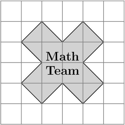 [asy] defaultpen(linewidth(0.5)); size(5cm); defaultpen(fontsize(14pt)); label("$\textbf{Math}$", (2.1,3.7)--(3.9,3.7)); label("$\textbf{Team}$", (2.1,3)--(3.9,3)); filldraw((1,2)--(2,1)--(3,2)--(4,1)--(5,2)--(4,3)--(5,4)--(4,5)--(3,4)--(2,5)--(1,4)--(2,3)--(1,2)--cycle, mediumgray*0.5 + lightgray*0.5); draw((0,0)--(6,0), gray); draw((0,1)--(6,1), gray); draw((0,2)--(6,2), gray); draw((0,3)--(6,3), gray); draw((0,4)--(6,4), gray); draw((0,5)--(6,5), gray); draw((0,6)--(6,6), gray); draw((0,0)--(0,6), gray); draw((1,0)--(1,6), gray); draw((2,0)--(2,6), gray); draw((3,0)--(3,6), gray); draw((4,0)--(4,6), gray); draw((5,0)--(5,6), gray); draw((6,0)--(6,6), gray); [/asy]